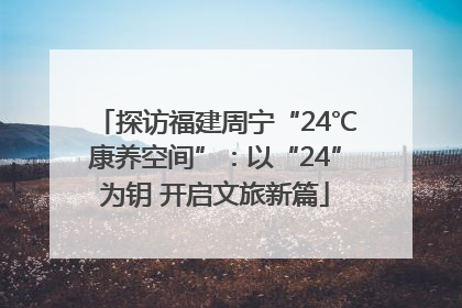 探访福建周宁“24℃康养空间”：以“24”为钥 开启文旅新篇