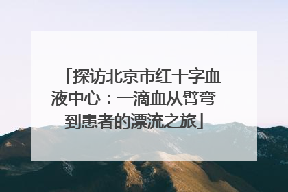 探访北京市红十字血液中心：一滴血从臂弯到患者的漂流之旅