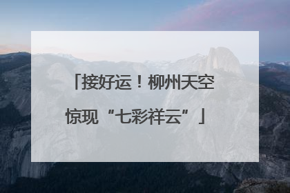 接好运！柳州天空惊现“七彩祥云”