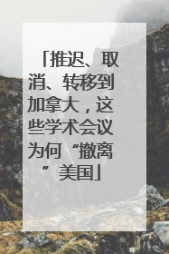 推迟、取消、转移到加拿大，这些学术会议为何“撤离”美国