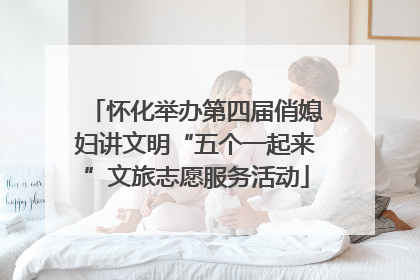 怀化举办第四届俏媳妇讲文明“五个一起来”文旅志愿服务活动