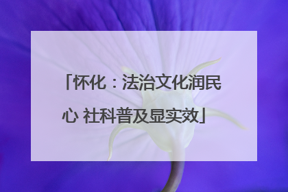 怀化：法治文化润民心 社科普及显实效