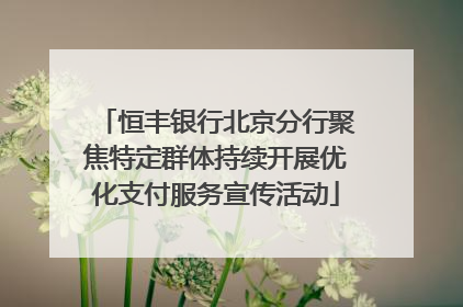 恒丰银行北京分行聚焦特定群体持续开展优化支付服务宣传活动