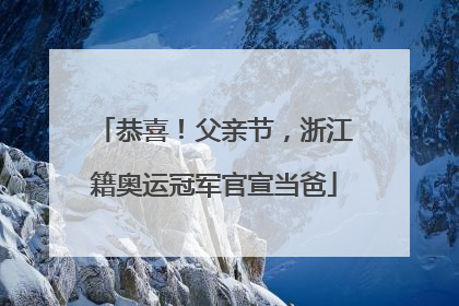 恭喜！父亲节，浙江籍奥运冠军官宣当爸