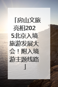房山文旅亮相2025北京入境旅游发展大会！附入境游主题线路