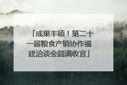 成果丰硕！第二十一届粮食产销协作福建洽谈会圆满收官