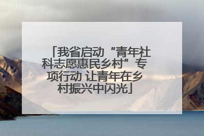 我省启动“青年社科志愿惠民乡村”专项行动 让青年在乡村振兴中闪光