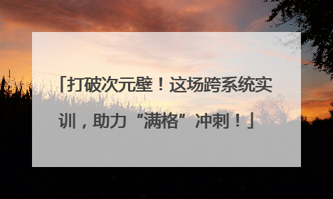 打破次元壁！这场跨系统实训，助力“满格”冲刺！