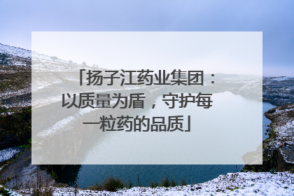 扬子江药业集团：以质量为盾，守护每一粒药的品质