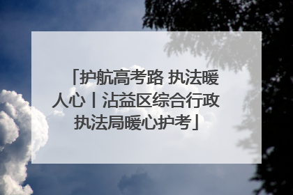 护航高考路 执法暖人心丨沾益区综合行政执法局暖心护考