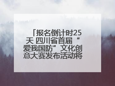 报名倒计时25天 四川省首届“爱我国防”文化创意大赛发布活动将于9月落地宜宾