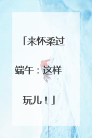 来怀柔过端午：这样玩儿！