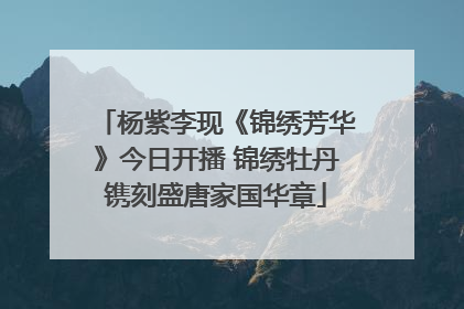 杨紫李现《锦绣芳华》今日开播 锦绣牡丹镌刻盛唐家国华章