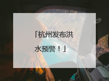 杭州发布洪水预警！