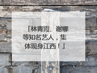 林青霞、谢娜等知名艺人，集体现身江西！