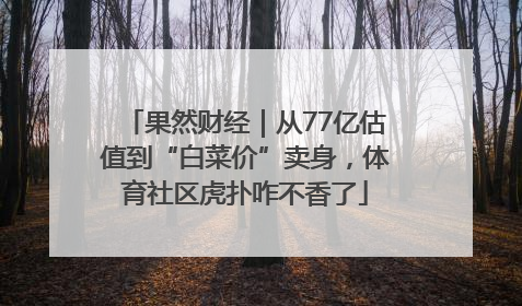 果然财经｜从77亿估值到“白菜价”卖身，体育社区虎扑咋不香了