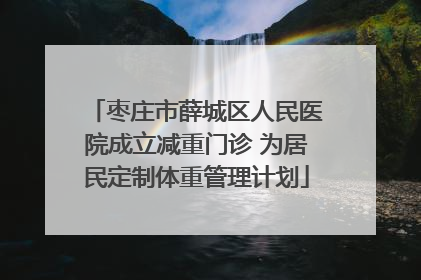 枣庄市薛城区人民医院成立减重门诊 为居民定制体重管理计划