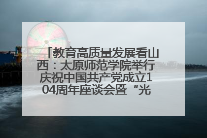 教育高质量发展看山西：太原师范学院举行庆祝中国共产党成立104周年座谈会暨“光荣在党50年”纪念章颁发仪式