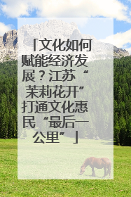 文化如何赋能经济发展？江苏“茉莉花开”打通文化惠民“最后一公里”