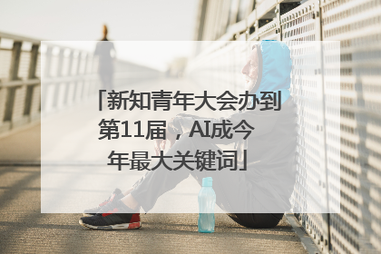 新知青年大会办到第11届，AI成今年最大关键词