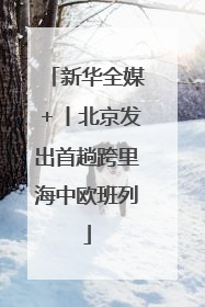 新华全媒＋丨北京发出首趟跨里海中欧班列