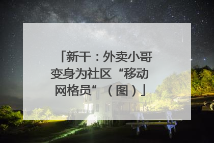 新干：外卖小哥变身为社区“移动网格员”（图）