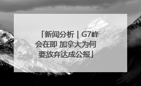 新闻分析｜G7峰会在即 加拿大为何要放弃达成公报