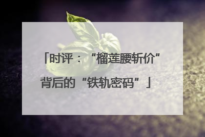 时评：“榴莲腰斩价”背后的“铁轨密码”