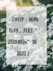 时评：杨梅专列，开启“高铁鲜运”新篇章