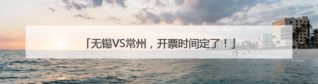 无锡VS常州，开票时间定了！