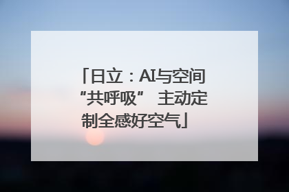 日立：AI与空间“共呼吸” 主动定制全感好空气