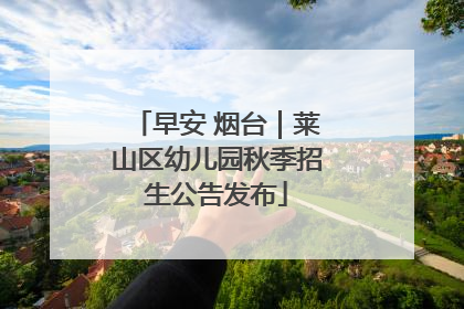 早安 烟台｜莱山区幼儿园秋季招生公告发布