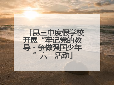昆三中度假学校开展“牢记党的教导・争做强国少年”六一活动