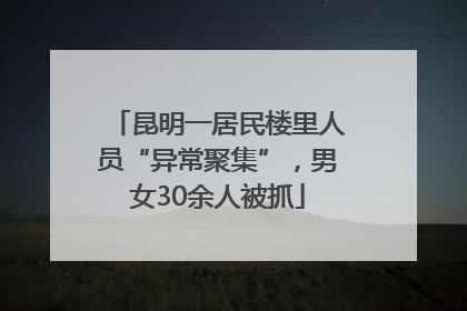 昆明一居民楼里人员“异常聚集”，男女30余人被抓