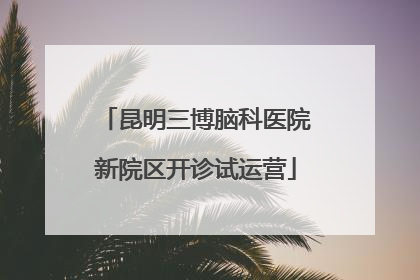 昆明三博脑科医院新院区开诊试运营