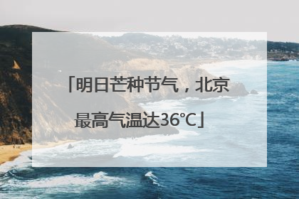 明日芒种节气，北京最高气温达36℃