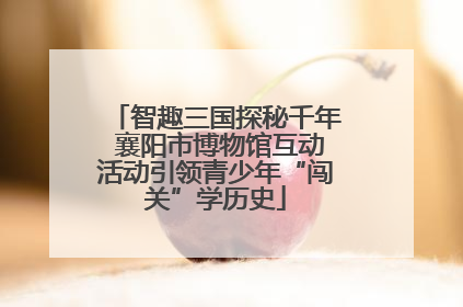 智趣三国探秘千年 襄阳市博物馆互动活动引领青少年“闯关”学历史