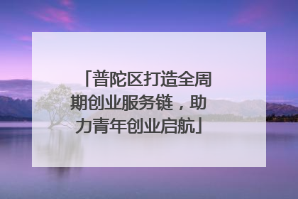 普陀区打造全周期创业服务链，助力青年创业启航