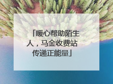暖心帮助陌生人，马金收费站传递正能量
