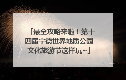 最全攻略来啦！第十四届宁德世界地质公园文化旅游节这样玩~