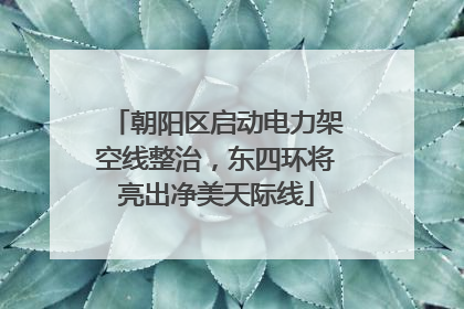 朝阳区启动电力架空线整治，东四环将亮出净美天际线