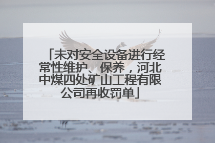 未对安全设备进行经常性维护、保养，河北中煤四处矿山工程有限公司再收罚单