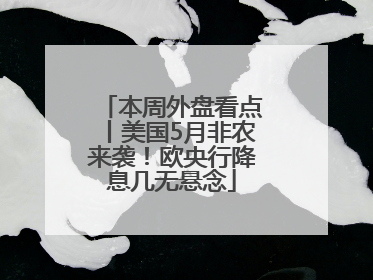 本周外盘看点丨美国5月非农来袭！欧央行降息几无悬念