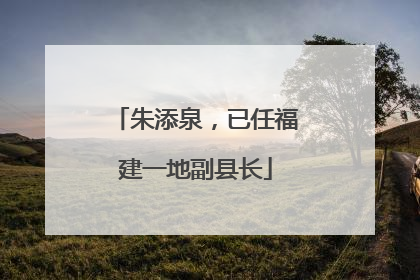 朱添泉，已任福建一地副县长