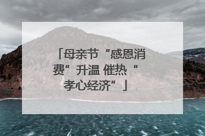 母亲节“感恩消费”升温 催热“孝心经济”