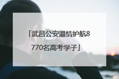 武昌公安温情护航8770名高考学子