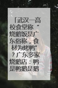 武汉一高校食堂称“烧鹅饭是广东俗称，食材为烤鸭”？广东多家烧鹅店：鸭是鸭鹅是鹅