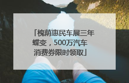 槐荫惠民车展三年蝶变，500万汽车消费券限时领取