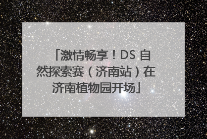 激情畅享！DS 自然探索赛（济南站）在济南植物园开场