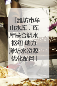 潍坊市牟山水库：库库联合调水枢纽 助力潍坊水资源优化配置
